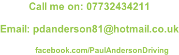 Call me on: 07732434211  Email: pdanderson81@hotmail.co.uk  facebook.com/PaulAndersonDriving